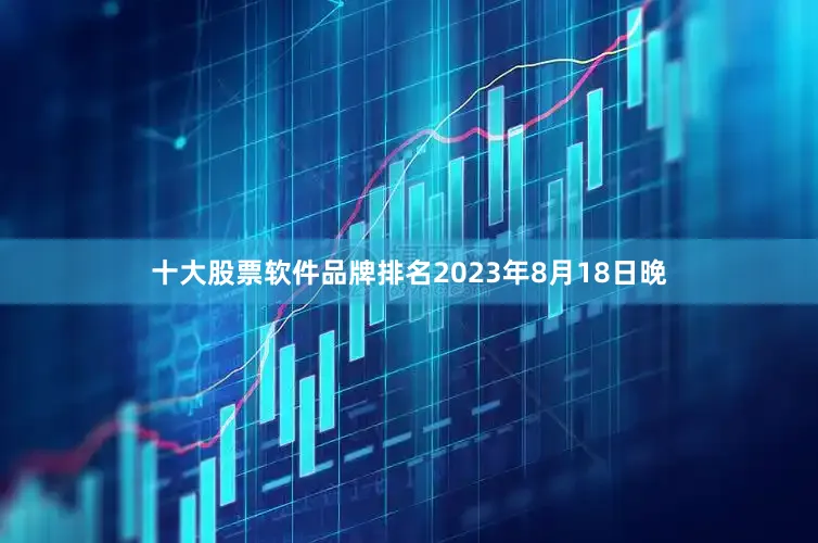 十大股票软件品牌排名2023年8月18日晚