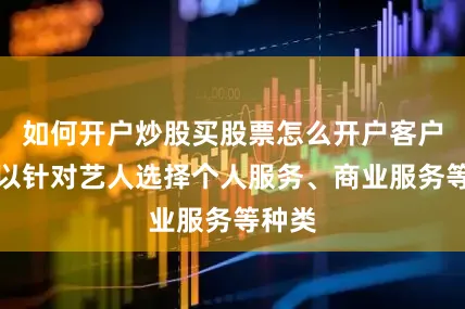 如何开户炒股买股票怎么开户客户还可以针对艺人选择个人服务、商业服务等种类