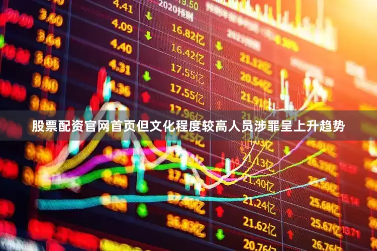 股票配资官网首页但文化程度较高人员涉罪呈上升趋势