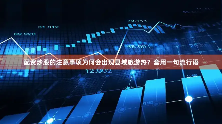 配资炒股的注意事项　　为何会出现县域旅游热？套用一句流行语