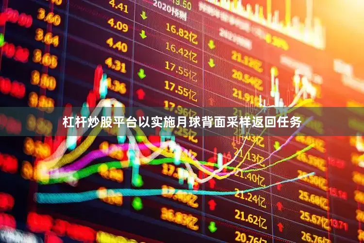 杠杆炒股平台以实施月球背面采样返回任务