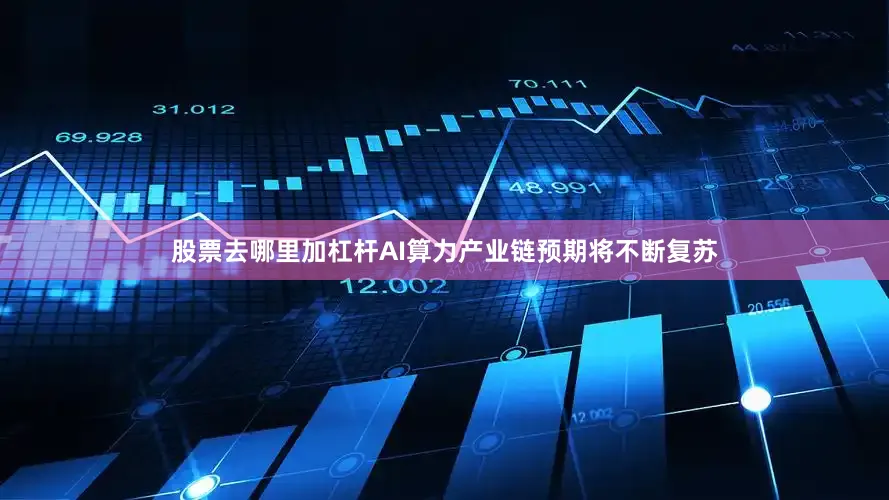 股票去哪里加杠杆AI算力产业链预期将不断复苏