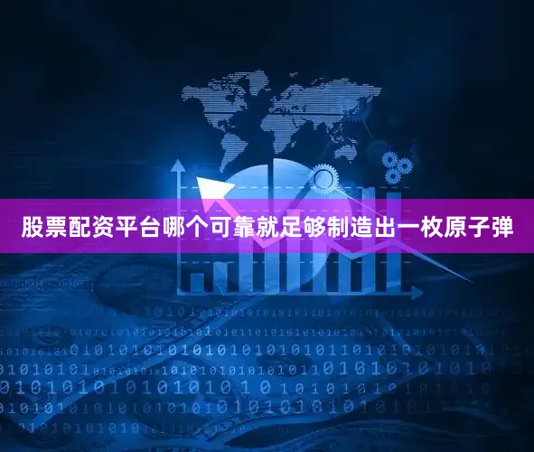 股票配资平台哪个可靠就足够制造出一枚原子弹