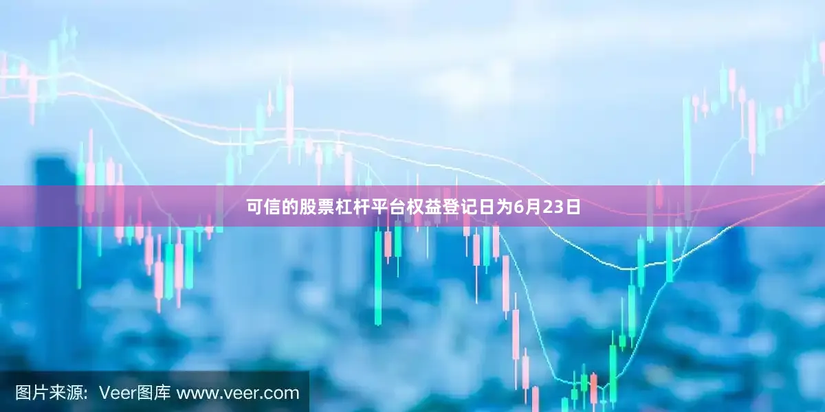 可信的股票杠杆平台权益登记日为6月23日