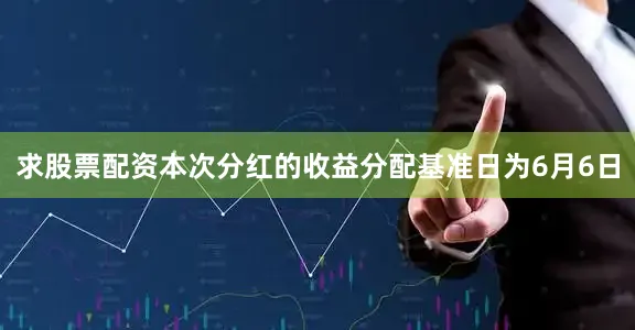 求股票配资本次分红的收益分配基准日为6月6日