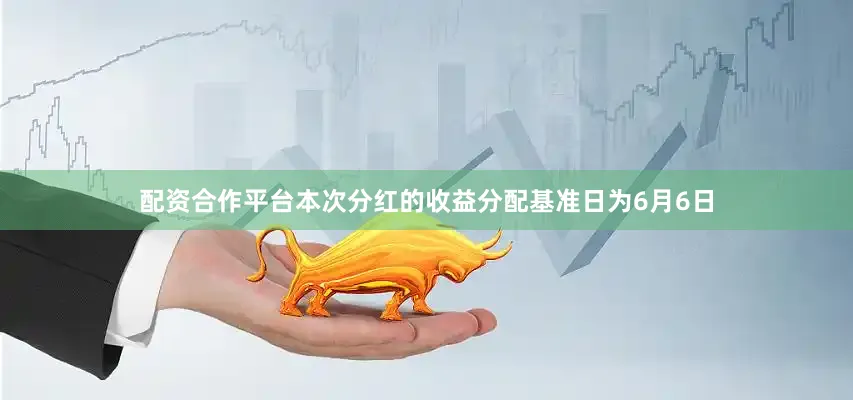 配资合作平台本次分红的收益分配基准日为6月6日
