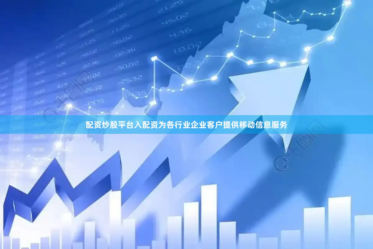 配资炒股平台入配资为各行业企业客户提供移动信息服务