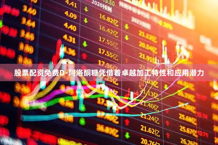 股票配资免费D-阿洛酮糖凭借着卓越加工特性和应用潜力