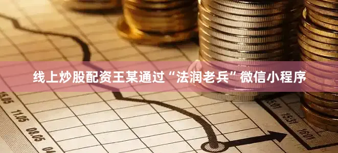 线上炒股配资王某通过“法润老兵”微信小程序
