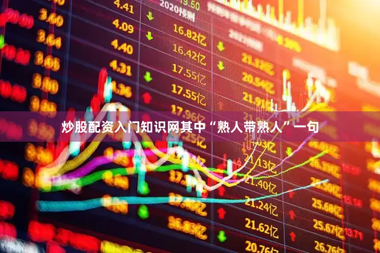 炒股配资入门知识网其中“熟人带熟人”一句
