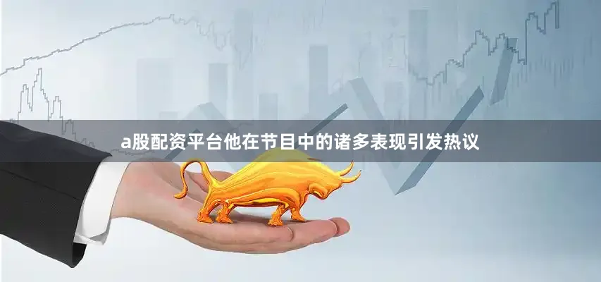 a股配资平台他在节目中的诸多表现引发热议