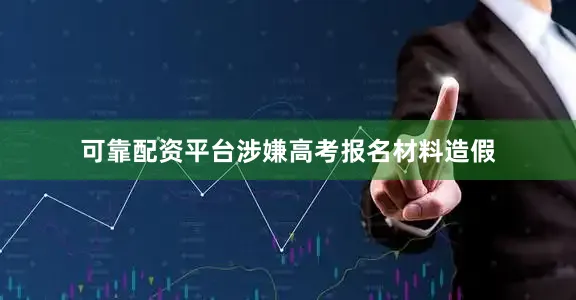 可靠配资平台涉嫌高考报名材料造假