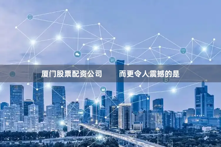 厦门股票配资公司        而更令人震撼的是
