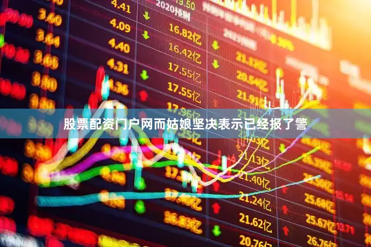 股票配资门户网而姑娘坚决表示已经报了警