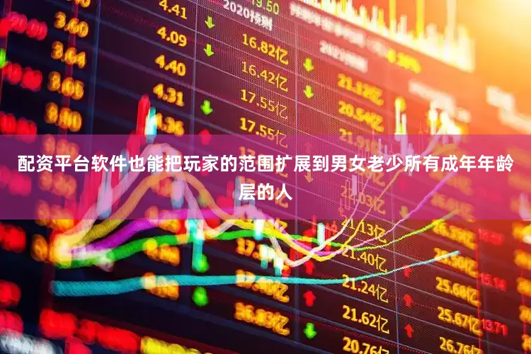 配资平台软件也能把玩家的范围扩展到男女老少所有成年年龄层的人