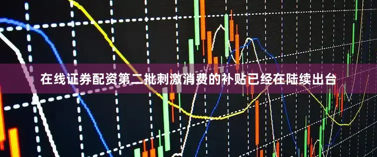 在线证券配资第二批刺激消费的补贴已经在陆续出台