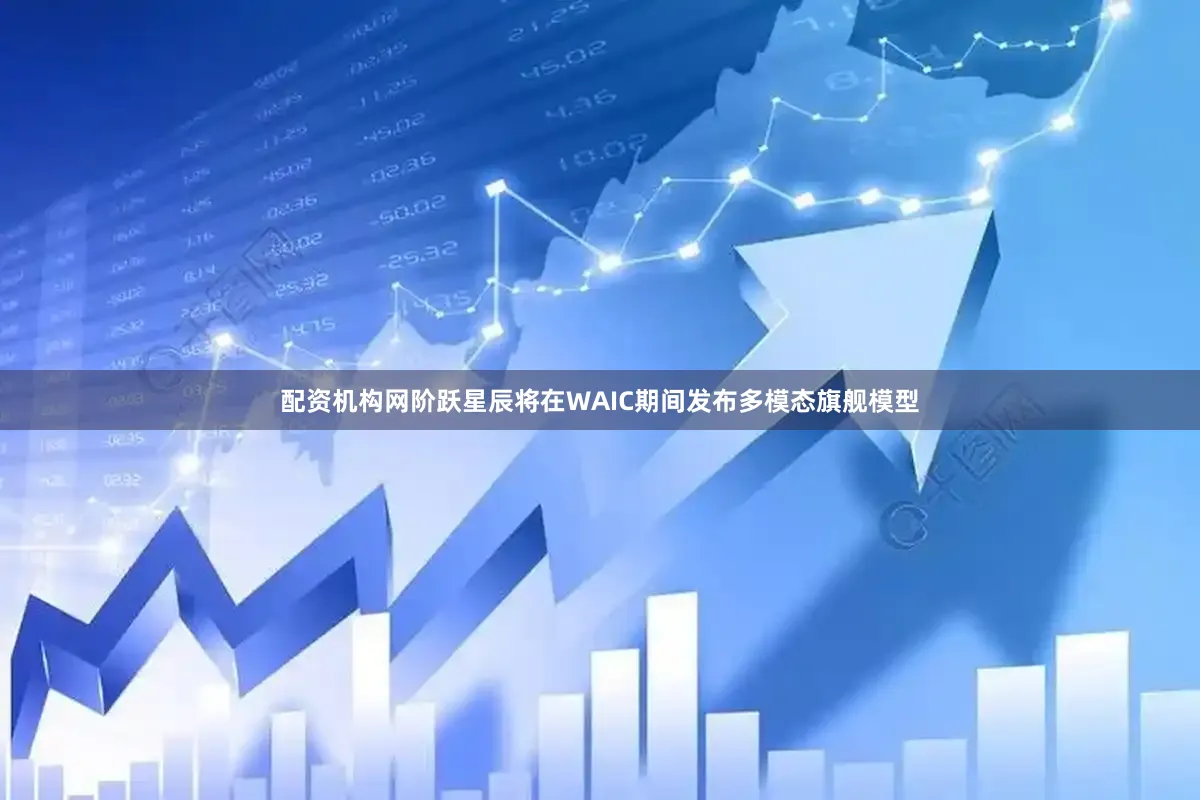 配资机构网阶跃星辰将在WAIC期间发布多模态旗舰模型