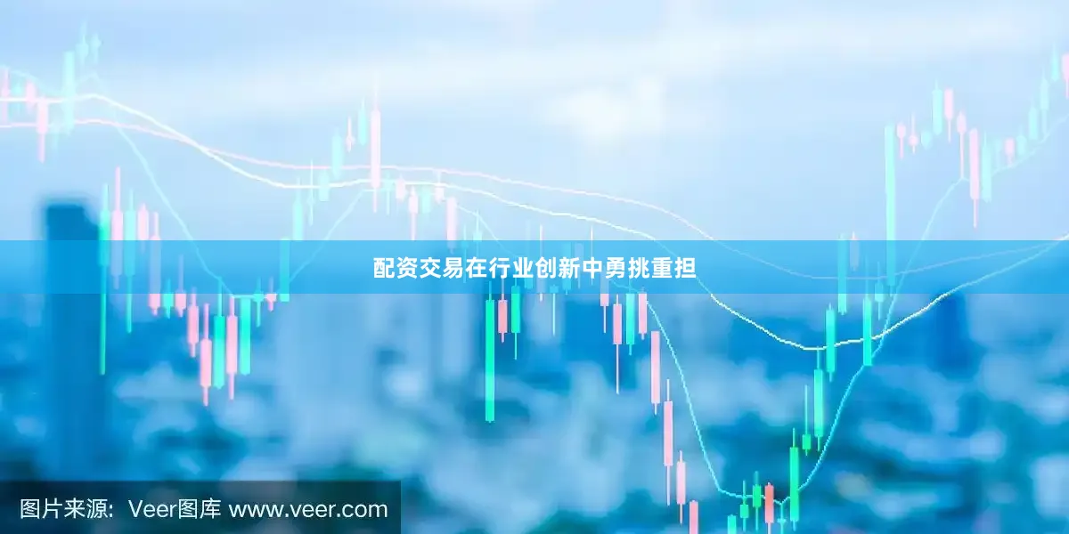 配资交易在行业创新中勇挑重担