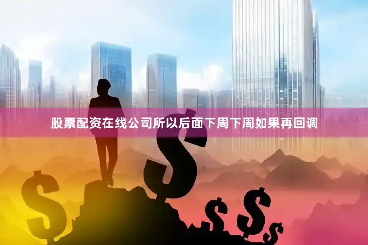 股票配资在线公司所以后面下周下周如果再回调