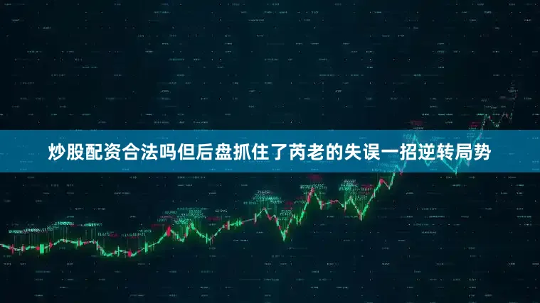 炒股配资合法吗但后盘抓住了芮老的失误一招逆转局势