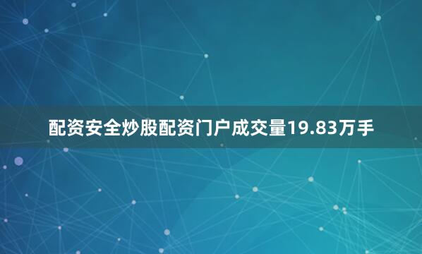 配资安全炒股配资门户成交量19.83万手