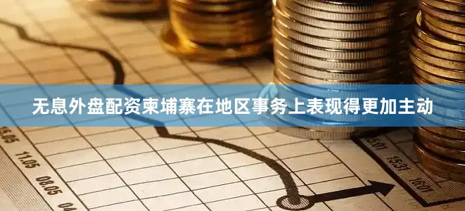 无息外盘配资柬埔寨在地区事务上表现得更加主动