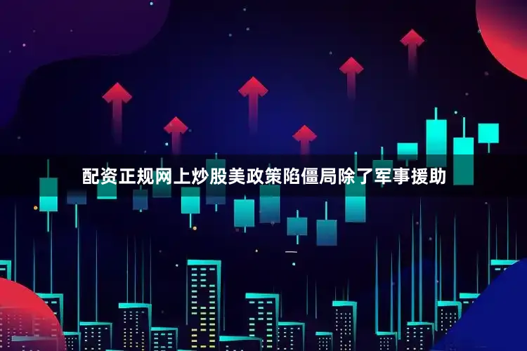 配资正规网上炒股美政策陷僵局除了军事援助