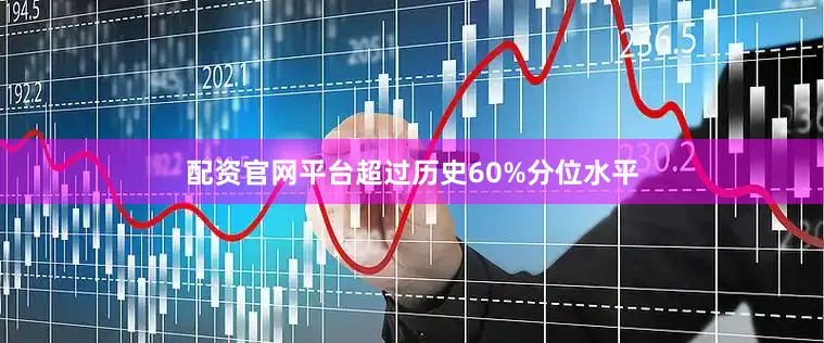 配资官网平台超过历史60%分位水平