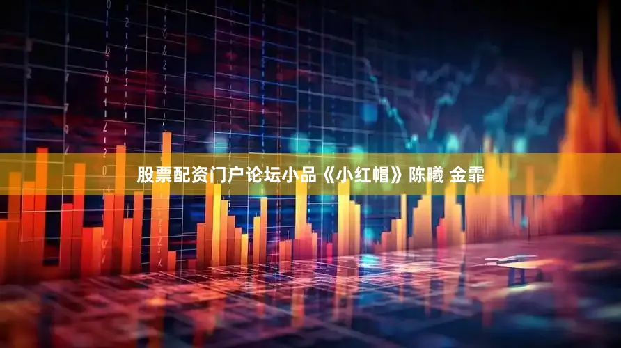股票配资门户论坛小品《小红帽》陈曦 金霏