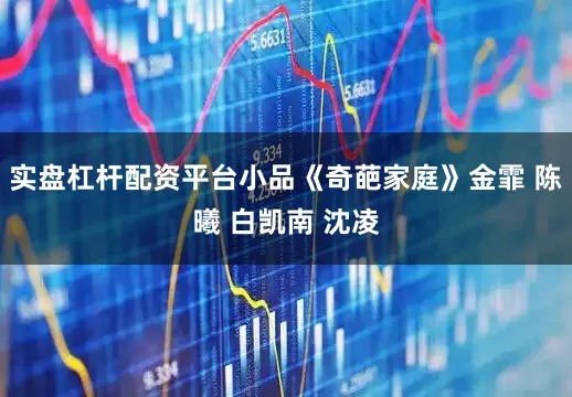 实盘杠杆配资平台小品《奇葩家庭》金霏 陈曦 白凯南 沈凌