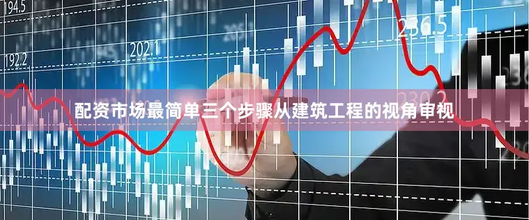 配资市场最简单三个步骤从建筑工程的视角审视