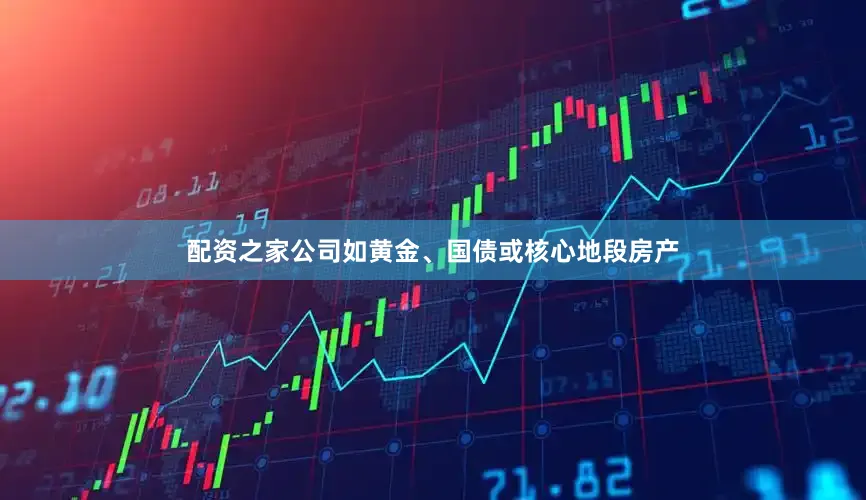配资之家公司如黄金、国债或核心地段房产