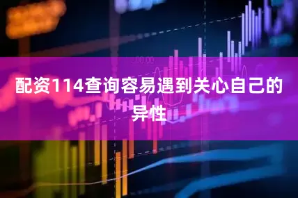 配资114查询容易遇到关心自己的异性