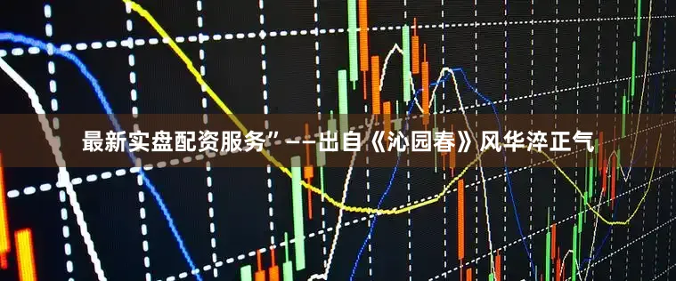 最新实盘配资服务”——出自《沁园春》风华淬正气