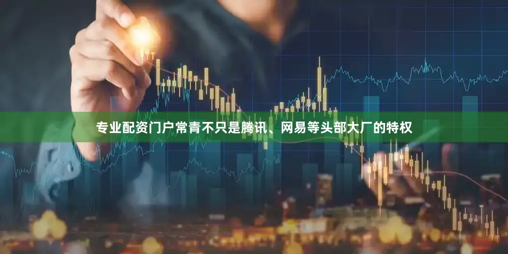 专业配资门户常青不只是腾讯、网易等头部大厂的特权