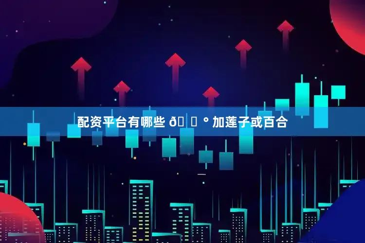 配资平台有哪些 🌰 加莲子或百合