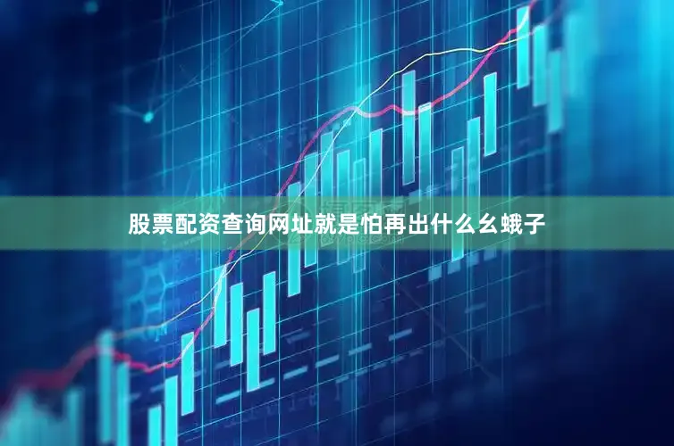 股票配资查询网址就是怕再出什么幺蛾子