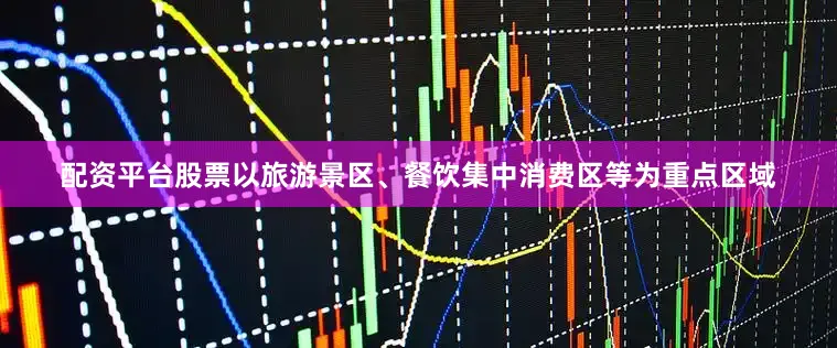 配资平台股票以旅游景区、餐饮集中消费区等为重点区域