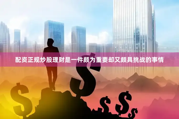 配资正规炒股理财是一件颇为重要却又颇具挑战的事情