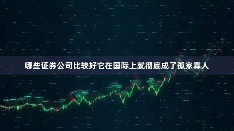 哪些证券公司比较好它在国际上就彻底成了孤家寡人
